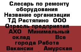 Слесарь по ремонту оборудования › Название организации ­ ТД Растяпино, ООО › Отрасль предприятия ­ АХО › Минимальный оклад ­ 20 000 - Все города Работа » Вакансии   . Амурская обл.,Октябрьский р-н